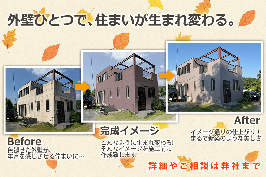 外壁ひとつで、住まいが生まれ変わる。
Before色褪せた外壁が、年月を感じさせる佇まいに…完成イメージこんなふうに生まれ変わる!そんなイメージを施工前に作成致しますAfterイメージ通りの仕上がり！まるで新築のような美しさ詳細やご相談は弊社まで